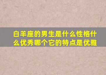 白羊座的男生是什么性格什么优秀哪个它的特点是优雅