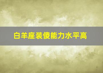 白羊座装傻能力水平高