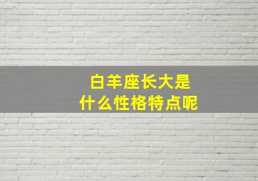 白羊座长大是什么性格特点呢