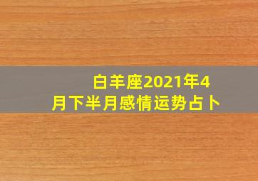 白羊座2021年4月下半月感情运势占卜