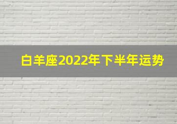 白羊座2022年下半年运势