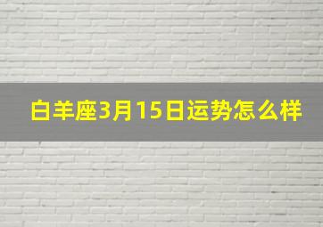 白羊座3月15日运势怎么样