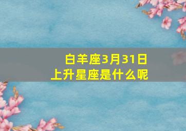 白羊座3月31日上升星座是什么呢