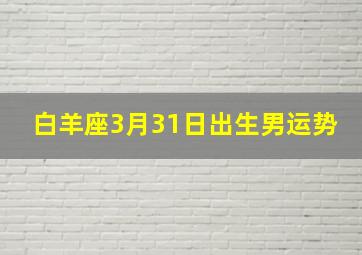 白羊座3月31日出生男运势