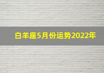 白羊座5月份运势2022年