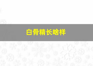 白骨精长啥样