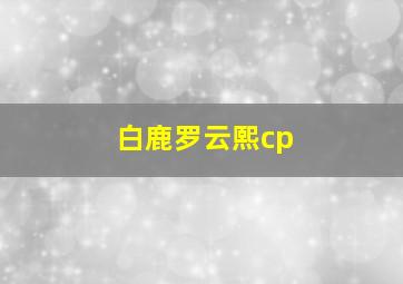 白鹿罗云熙cp