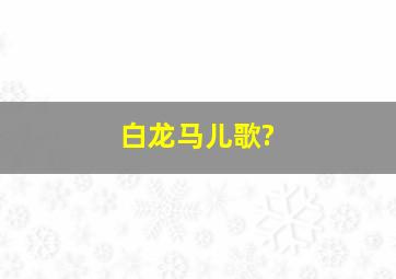 白龙马儿歌?