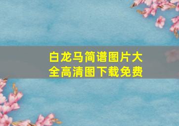 白龙马简谱图片大全高清图下载免费