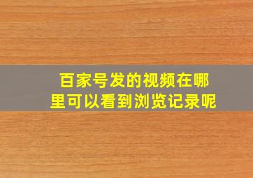 百家号发的视频在哪里可以看到浏览记录呢