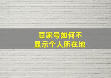 百家号如何不显示个人所在地