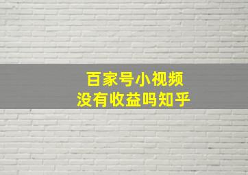 百家号小视频没有收益吗知乎