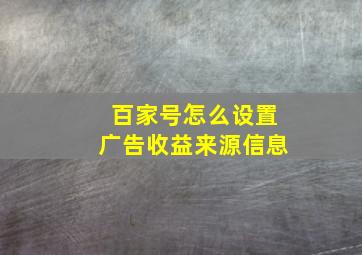 百家号怎么设置广告收益来源信息