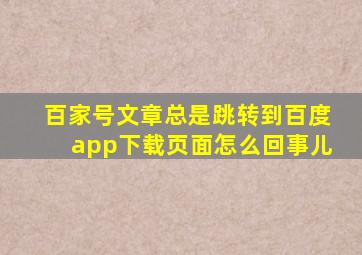 百家号文章总是跳转到百度app下载页面怎么回事儿