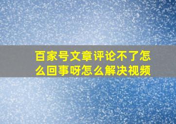 百家号文章评论不了怎么回事呀怎么解决视频