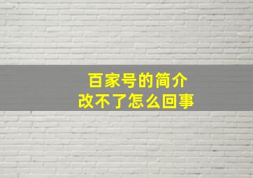 百家号的简介改不了怎么回事