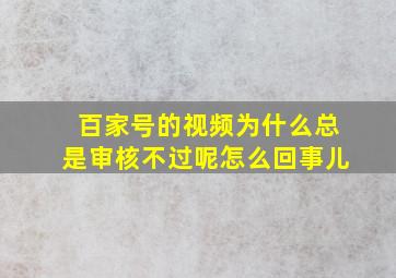 百家号的视频为什么总是审核不过呢怎么回事儿