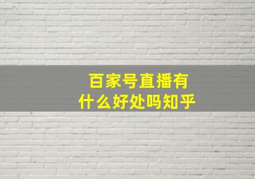 百家号直播有什么好处吗知乎