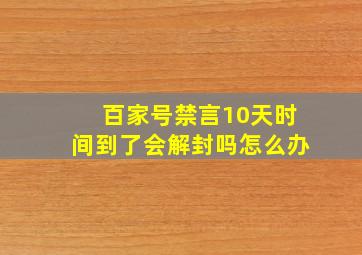 百家号禁言10天时间到了会解封吗怎么办