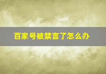 百家号被禁言了怎么办