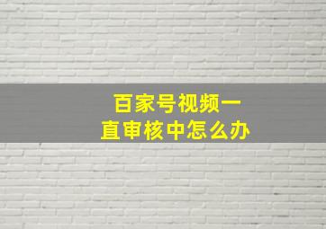 百家号视频一直审核中怎么办