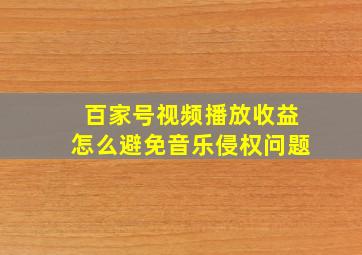 百家号视频播放收益怎么避免音乐侵权问题