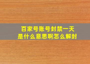 百家号账号封禁一天是什么意思啊怎么解封