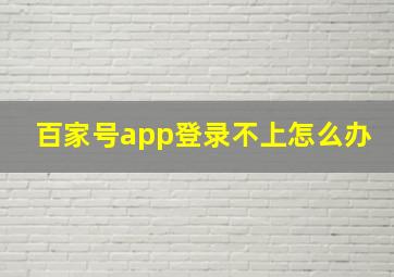 百家号app登录不上怎么办