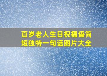 百岁老人生日祝福语简短独特一句话图片大全