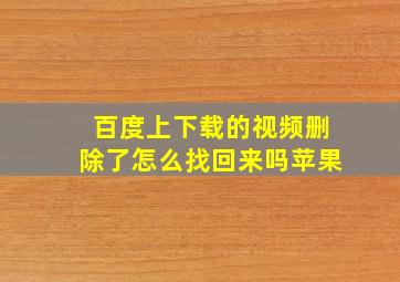 百度上下载的视频删除了怎么找回来吗苹果