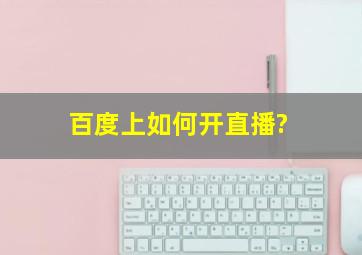 百度上如何开直播?