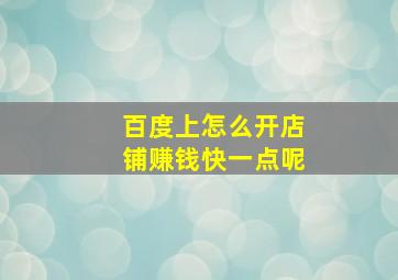 百度上怎么开店铺赚钱快一点呢