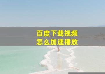 百度下载视频怎么加速播放