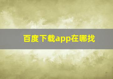 百度下载app在哪找