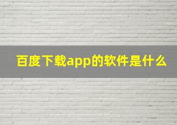 百度下载app的软件是什么