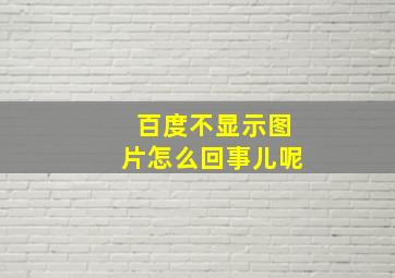 百度不显示图片怎么回事儿呢