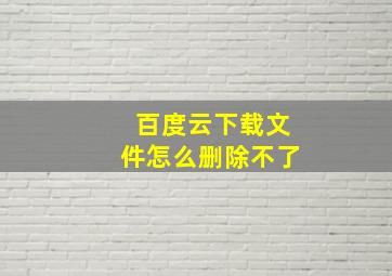 百度云下载文件怎么删除不了