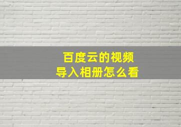 百度云的视频导入相册怎么看