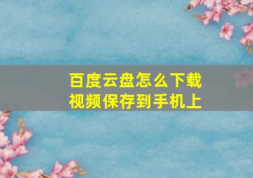 百度云盘怎么下载视频保存到手机上