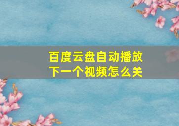 百度云盘自动播放下一个视频怎么关