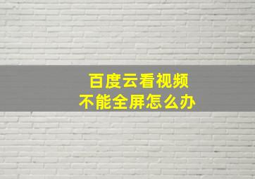 百度云看视频不能全屏怎么办