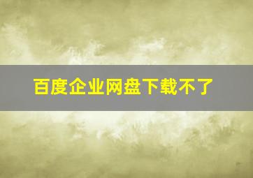 百度企业网盘下载不了