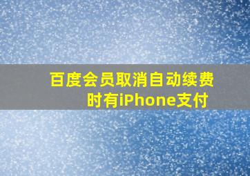 百度会员取消自动续费时有iPhone支付