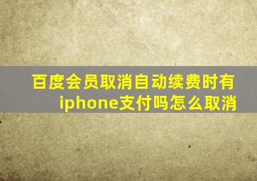 百度会员取消自动续费时有iphone支付吗怎么取消