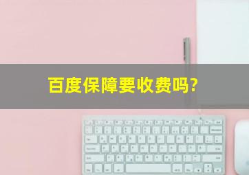 百度保障要收费吗?