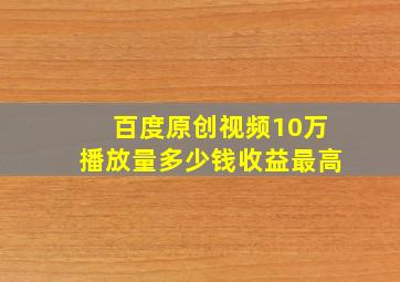 百度原创视频10万播放量多少钱收益最高