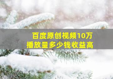 百度原创视频10万播放量多少钱收益高