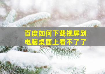 百度如何下载视屏到电脑桌面上看不了了