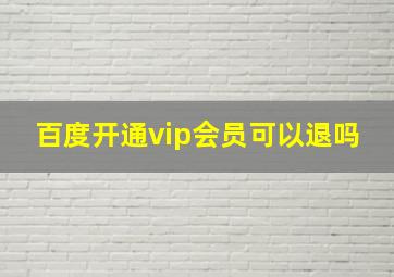 百度开通vip会员可以退吗