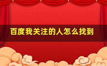 百度我关注的人怎么找到